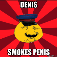 denis smokes penis