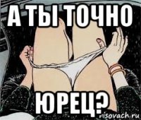 а ты точно юрец?