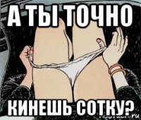 а ты точно кинешь сотку?