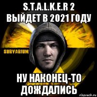 s.t.a.l.k.e.r 2 выйдет в 2021 году ну наконец-то дождались