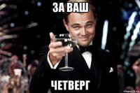 за ваш четверг