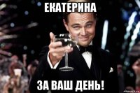 екатерина за ваш день!