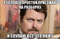 я человек простой,приезжаю на разборку и скупаю всё что вижу