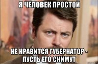 я человек простой не нравится губернатор - пусть его снимут