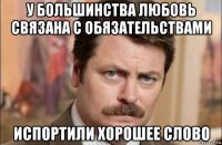 у большинства любовь связана с обязательствами испортили хорошее слово