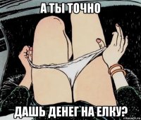 а ты точно дашь денег на елку?