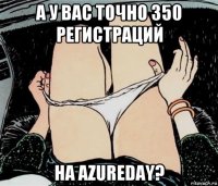 а у вас точно 350 регистраций на azureday?