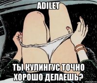 adilet ты кулингус точно хорошо делаешь?