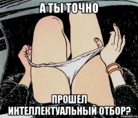 а ты точно прошел интеллектуальный отбор?