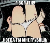 я вся теку когда ты мне грубишь