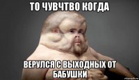 то чувчтво когда верулся с выходных от бабушки