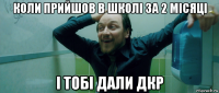 коли прийшов в школі за 2 місяці і тобі дали дкр