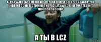 alpha warhead emergency detonation sequence engaged. the underground section of the facility will be detonated in t minus 90 seconds а ты в lcz