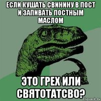 если кушать свинину в пост и запивать постным маслом это грех или святотатсво?