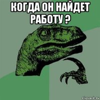 когда он найдет работу ? 