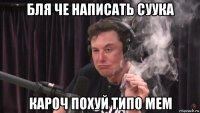 бля че написать суука кароч похуй типо мем