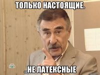 только настоящие. ..не латексные