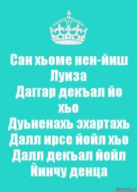 Сан хьоме нен-йиш Луиза
Даггар декъал йо хьо
Дуьненахь эхартахь
Далл ирсе йойл хьо
Далл декъал йойл
Йинчу денца