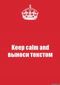 Keep calm and выноси текстом