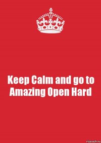 Keep Calm and go to Amazing Open Hard