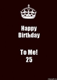 Happy
Birthday To Me!
25