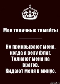 Мои типичные тимейты
________ Не прикрывают меня, когда я везу флаг.
Толкают меня на врагов.
Кидают меня в минус.