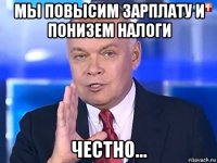 мы повысим зарплату и понизем налоги честно...