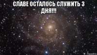 славе осталось служить 3 дня!!! 