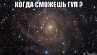 когда сможешь гул ? 