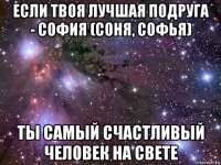 если твоя лучшая подруга - софия (соня, софья) ты самый счастливый человек на свете