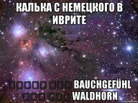 калька с немецкого в иврите תחושת בטן bauchgefühl קרן יער waldhorn