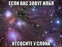 если вас зовут илья отсосите у слона