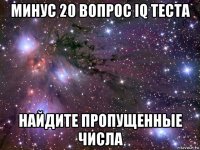 минус 20 вопрос iq теста найдите пропущенные числа