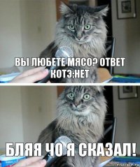 вы любете мясо? ответ котэ:нет бляя чо я сказал!