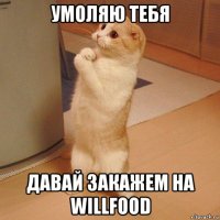 умоляю тебя давай закажем на willfood