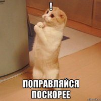 ! поправляйся поскорее