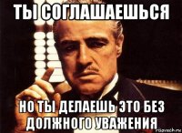 ты соглашаешься но ты делаешь это без должного уважения