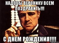 надобы веронику всем поздравить!!! с днем рождения!!!!