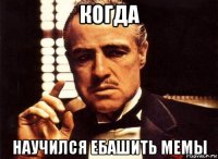 когда научился ебашить мемы