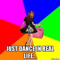  just dance in real life...