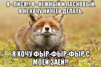 я - лися!! я - нежный и ласковый. я не хочу ничего делать. я хочу фыр-фыр-фыр с моей заей!!