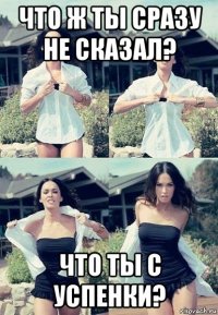 что ж ты сразу не сказал? что ты с успенки?