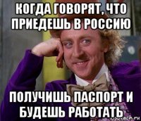 когда говорят, что приедешь в россию получишь паспорт и будешь работать