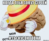 когда тебя зовут сергей и ты кусок говна