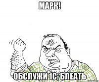 марк! обслужи 1с, блеать