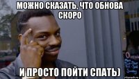 можно сказать, что обнова скоро и просто пойти спать)