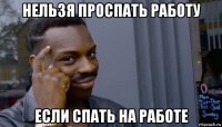 нельзя проспать работу если спать на работе