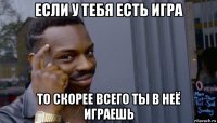 если у тебя есть игра то скорее всего ты в неё играешь