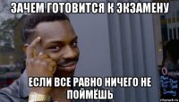 зачем готовится к экзамену если все равно ничего не поймёшь