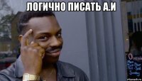 логично писать а.и 